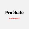 ¿Pruébalo lleva tilde?